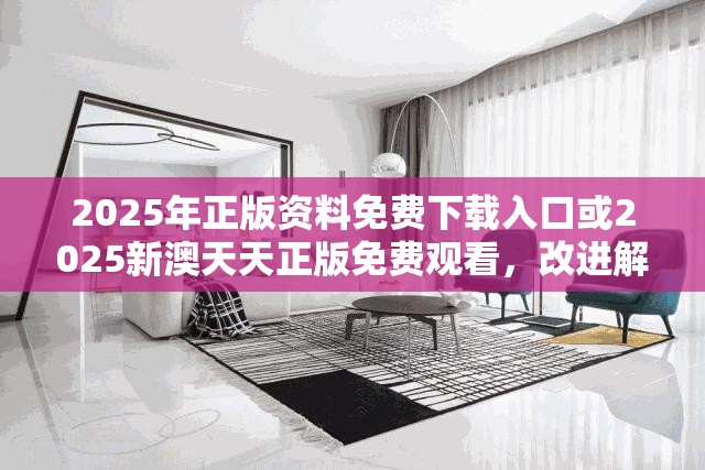 2025年正版资料免费下载入口或2025新澳天天正版免费观看，改进解答、专家解析解释与落实?留心伪假宣传危害
