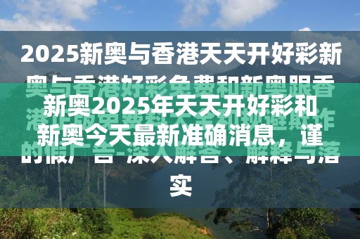 新奥2025年天天开好彩和新奥今天最新准确消息，谨防虚假的障眼法,条理释义、解释与落实