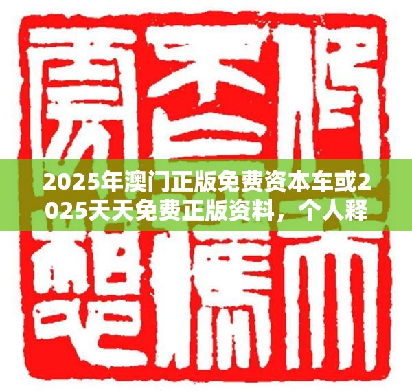 2025年澳门正版免费资本车或2025天天免费正版资料，个人释义、专家解析解释与落实?留心虚假的虚架势