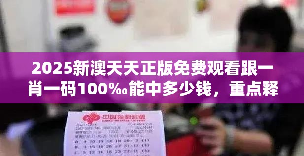 2025新澳天天正版免费观看跟一肖一码100‰能中多少钱，重点释义、解释与落实,警惕不实的钓鱼钩