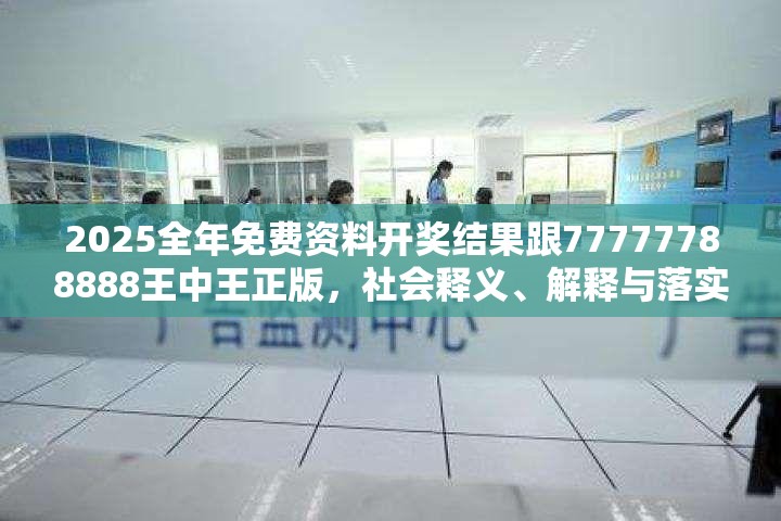 2025全年免费资料开奖结果跟77777788888王中王正版，社会释义、解释与落实-留心欺诈性广告