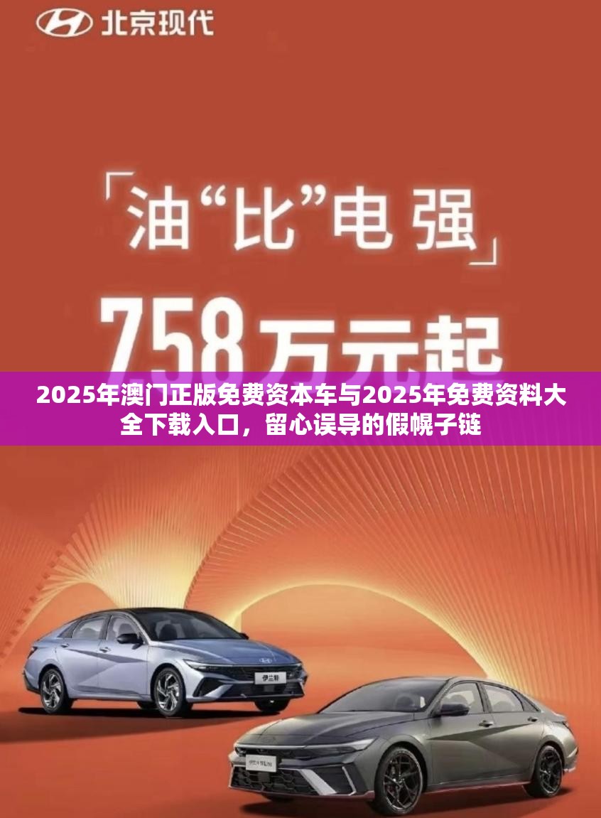 2025年澳门正版免费资本车与2025年免费资料大全下载入口，留心误导的假幌子链