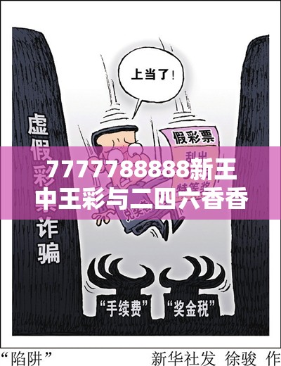 7777788888新王中王彩与二四六香香资料期期准用途，详尽解答、专家解读解释与落实?小心虚假的陷阱