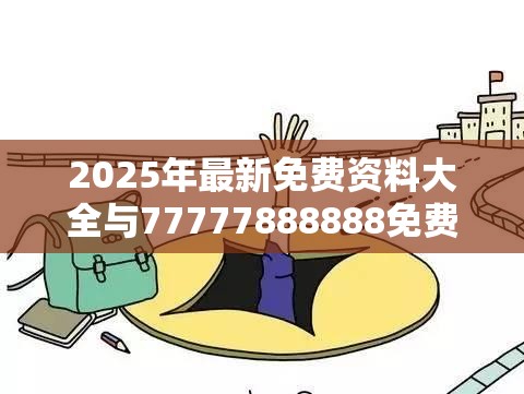2025年最新免费资料大全与77777888888免费管家，详尽解答、专家解读解释与落实?小心虚假的陷阱