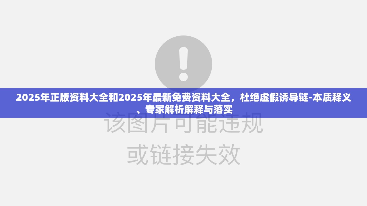 2025年正版资料大全和2025年最新免费资料大全，杜绝虚假诱导链-本质释义、专家解析解释与落实