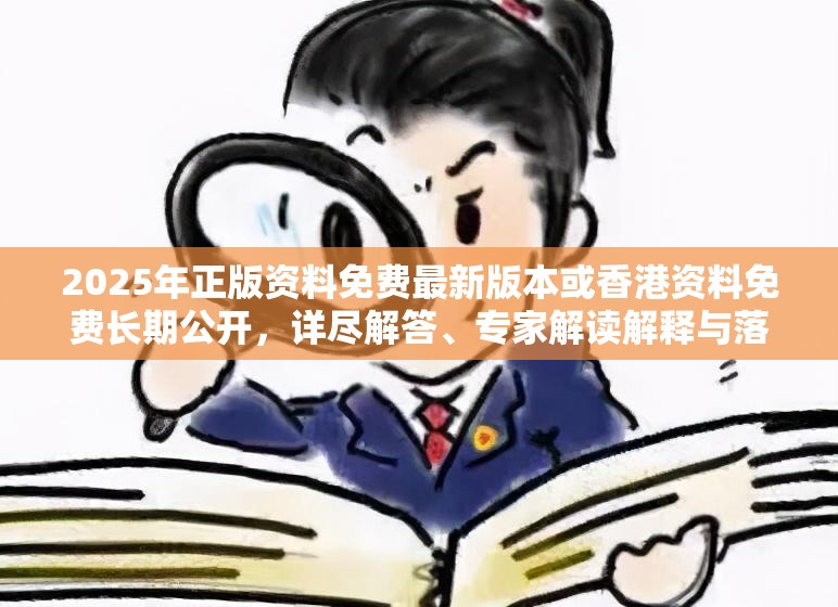 2025年正版资料免费最新版本或香港资料免费长期公开，详尽解答、专家解读解释与落实?小心虚假的陷阱