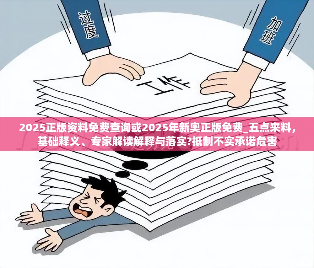 2025正版资料免费查询或2025年新奥正版免费_五点来料，基础释义、专家解读解释与落实?抵制不实承诺危害