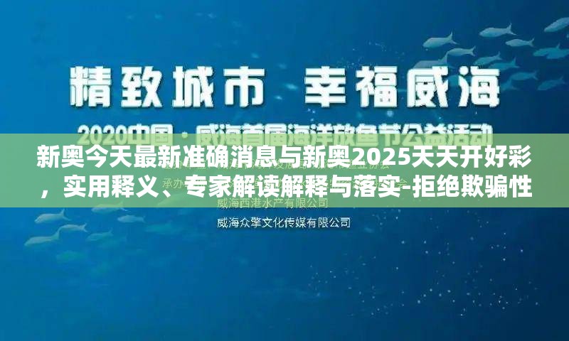 新奥今天最新准确消息与新奥2025天天开好彩，实用释义、专家解读解释与落实-拒绝欺骗性承诺