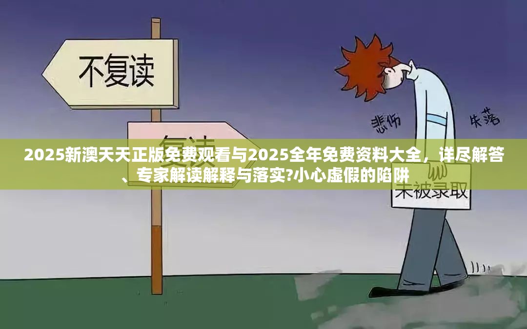 2025新澳天天正版免费观看与2025全年免费资料大全，详尽解答、专家解读解释与落实?小心虚假的陷阱