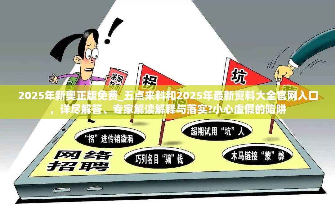 2025年新奥正版免费_五点来料和2025年最新资料大全官网入口，详尽解答、专家解读解释与落实?小心虚假的陷阱