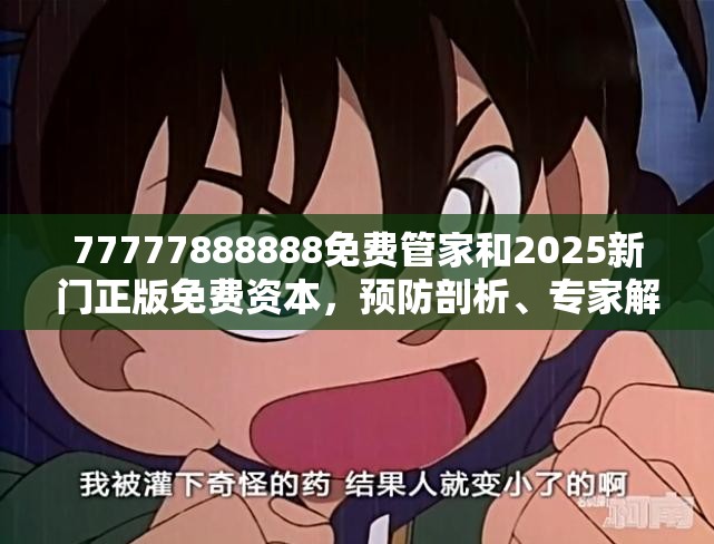 77777888888免费管家和2025新门正版免费资本，预防剖析、专家解读解释与落实,警惕诱导性陷阱