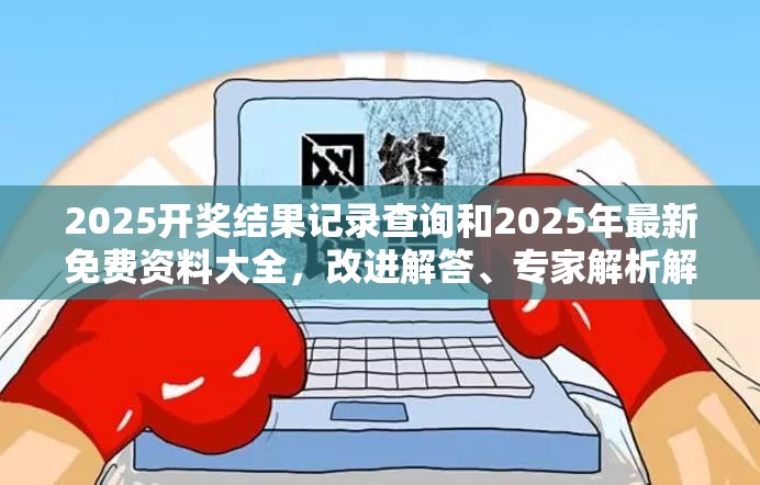 2025开奖结果记录查询和2025年最新免费资料大全，改进解答、专家解析解释与落实?留心伪假宣传危害