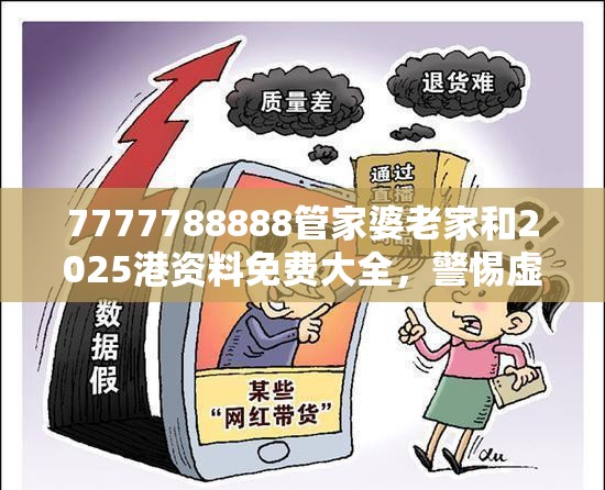 7777788888管家婆老家和2025港资料免费大全，警惕虚假诱导危害-痛点释义、专家解析解释与落实