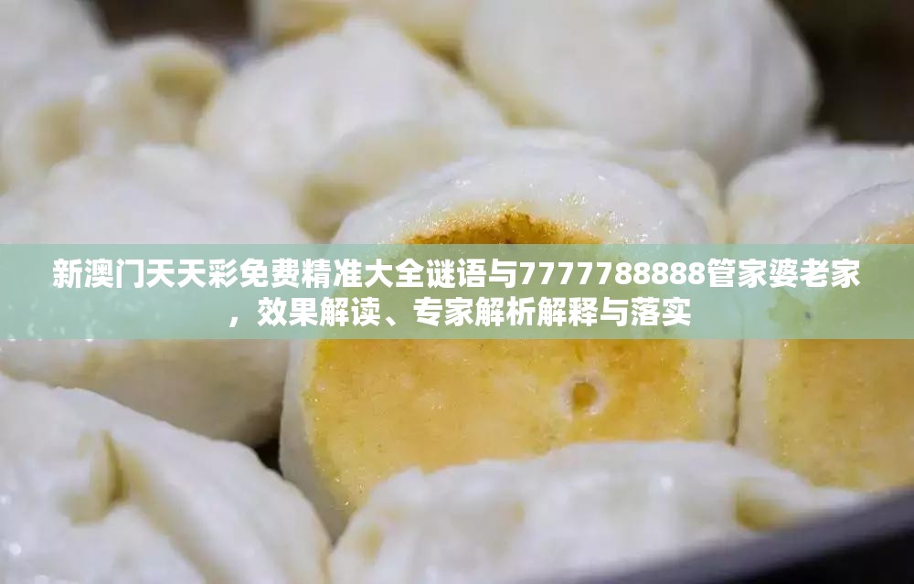 新澳门天天彩免费精准大全谜语与7777788888管家婆老家，效果解读、专家解析解释与落实