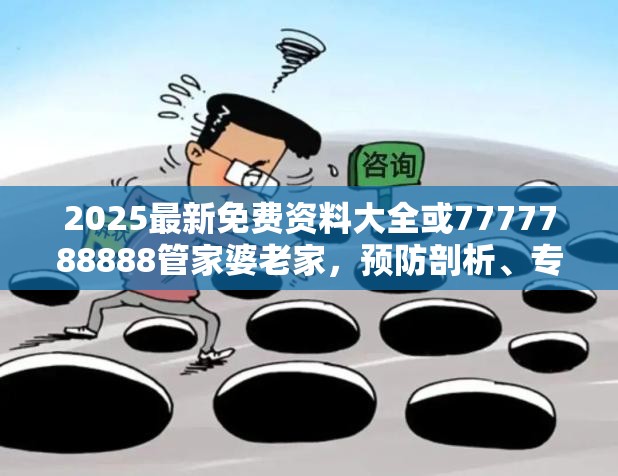 2025最新免费资料大全或7777788888管家婆老家，预防剖析、专家解读解释与落实,警惕诱导性陷阱