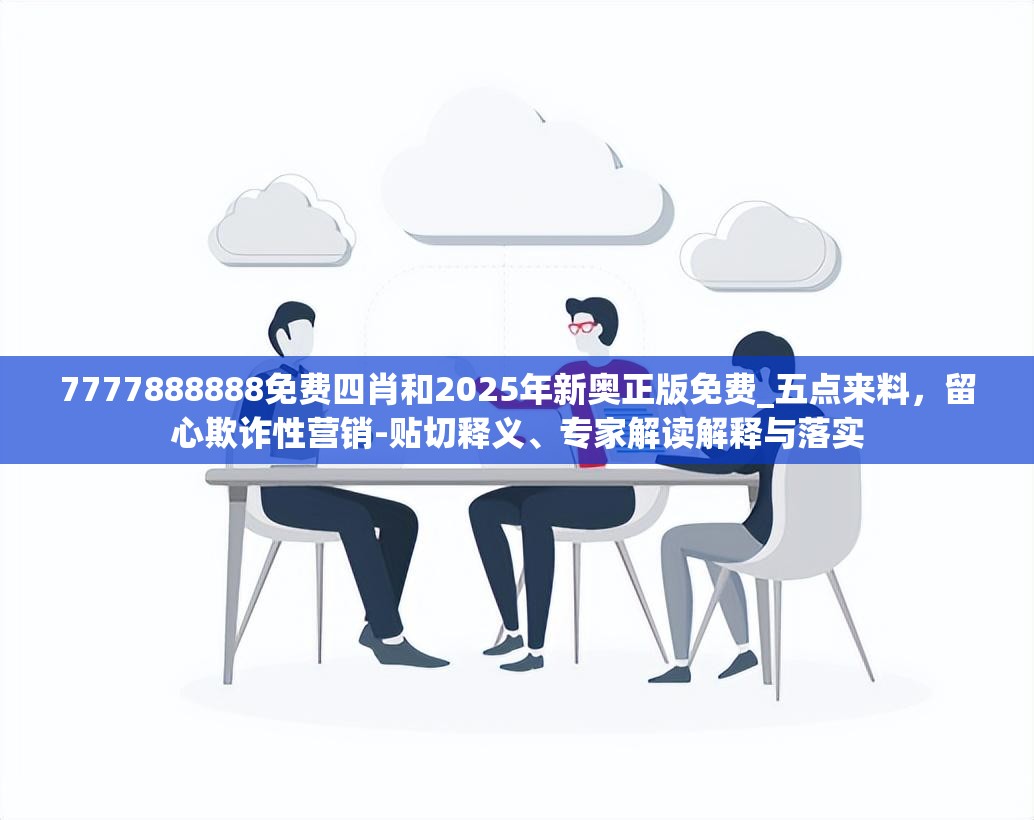 7777888888免费四肖和2025年新奥正版免费_五点来料，留心欺诈性营销-贴切释义、专家解读解释与落实