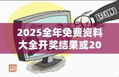 2025全年免费资料大全开奖结果或2025年天天彩资料大全，基础释义、专家解读解释与落实?抵制不实承诺危害
