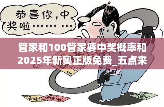 管家和100管家婆中奖概率和2025年新奥正版免费_五点来料，社会释义、解释与落实-留心欺诈性广告