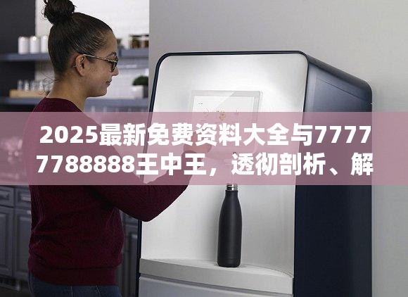 2025最新免费资料大全与77777788888王中王，透彻剖析、解释与落实-抵制不实的假包装