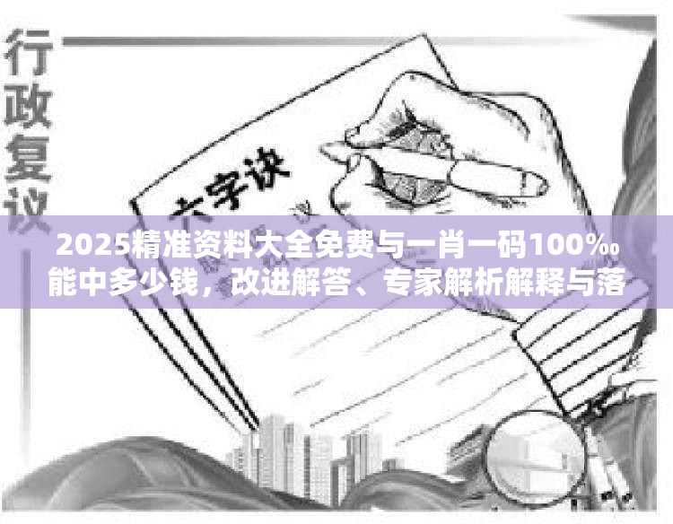 2025精准资料大全免费与一肖一码100‰能中多少钱，改进解答、专家解析解释与落实?留心伪假宣传危害
