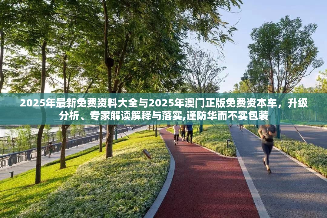 2025年最新免费资料大全与2025年澳门正版免费资本车，升级分析、专家解读解释与落实,谨防华而不实包装