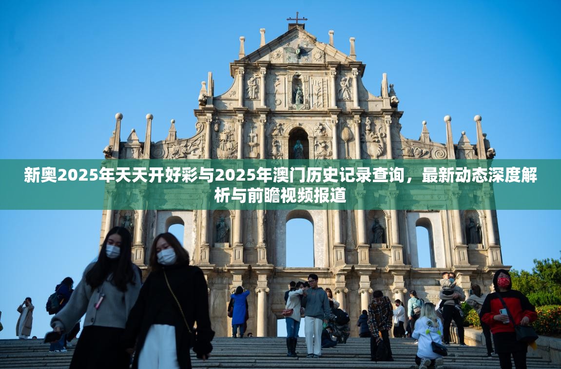 新奥2025年天天开好彩与2025年澳门历史记录查询，最新动态深度解析与前瞻视频报道