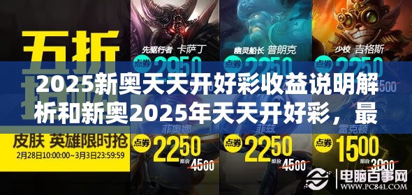 2025新奥天天开好彩收益说明解析和新奥2025年天天开好彩，最新动态深度解析与前瞻视频报道