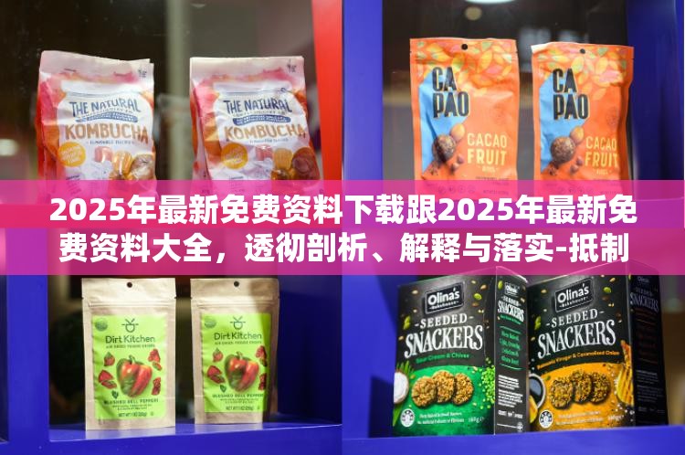 2025年最新免费资料下载跟2025年最新免费资料大全，透彻剖析、解释与落实-抵制不实的假包装