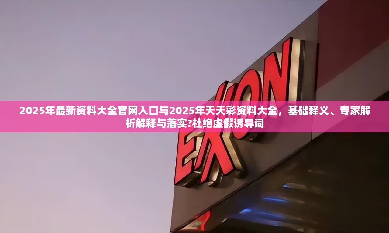 2025年最新资料大全官网入口与2025年天天彩资料大全，基础释义、专家解析解释与落实?杜绝虚假诱导词