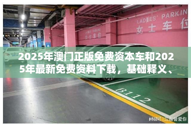 2025年澳门正版免费资本车和2025年最新免费资料下载，基础释义、专家解析解释与落实?杜绝虚假诱导词