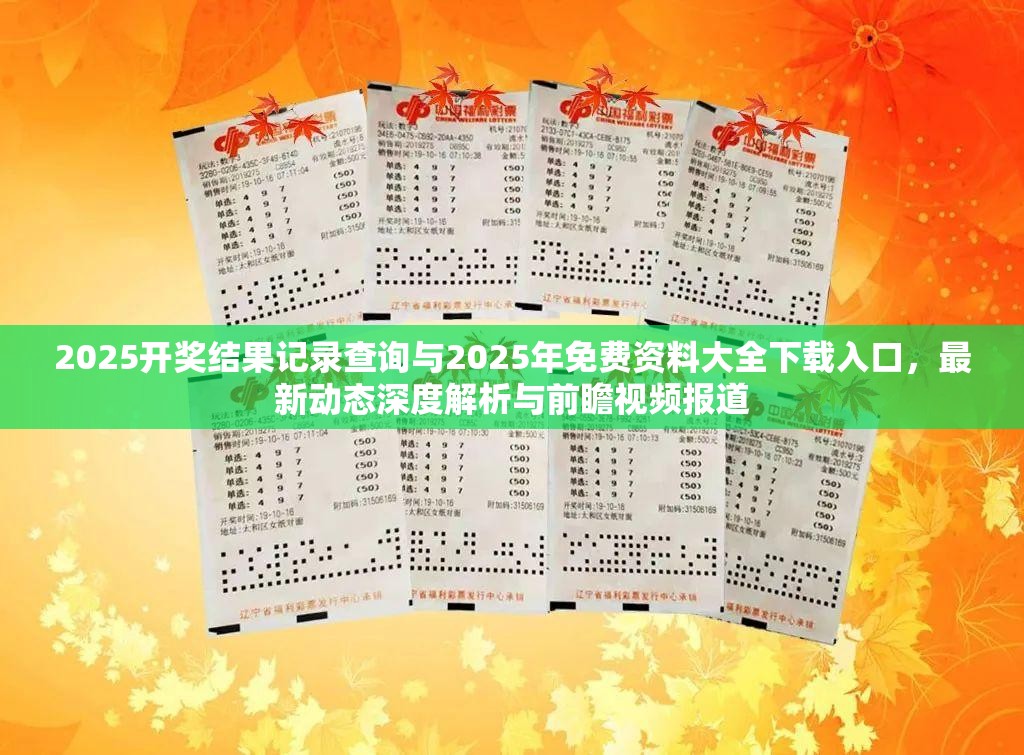 2025开奖结果记录查询与2025年免费资料大全下载入口，最新动态深度解析与前瞻视频报道