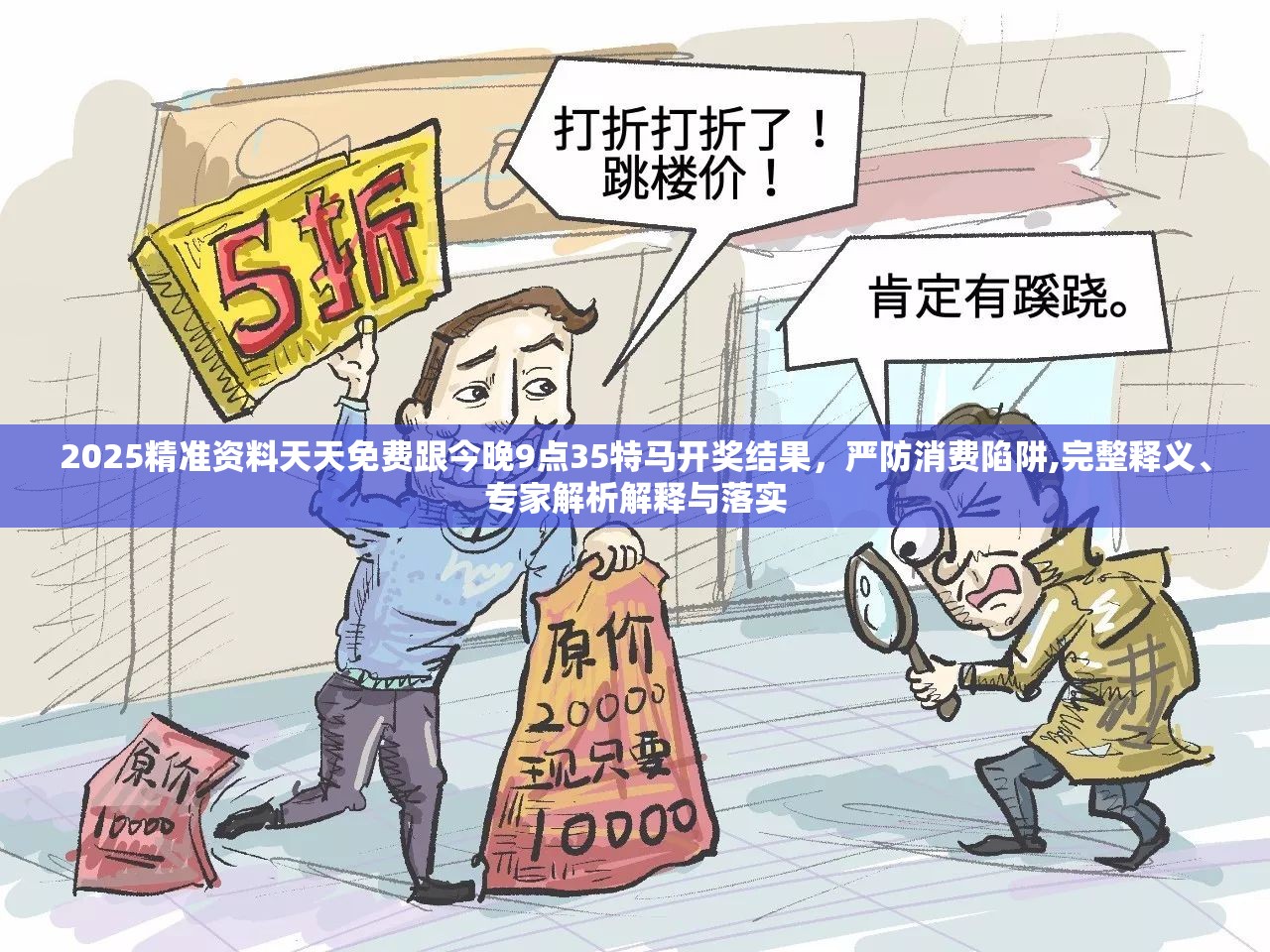 2025精准资料天天免费跟今晚9点35特马开奖结果，严防消费陷阱,完整释义、专家解析解释与落实