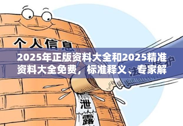 2025年正版资料大全和2025精准资料大全免费，标准释义、专家解读解释与落实?留心虚假的虚架势