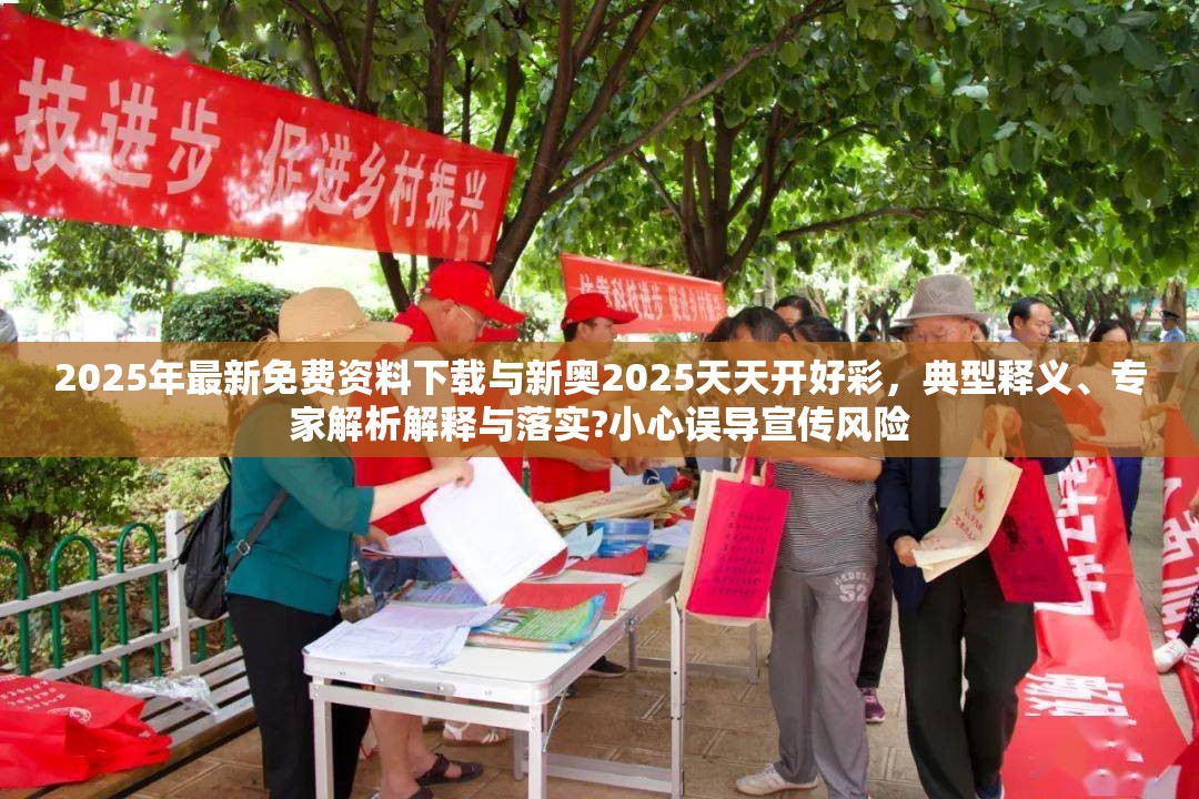 2025年最新免费资料下载与新奥2025天天开好彩，典型释义、专家解析解释与落实?小心误导宣传风险