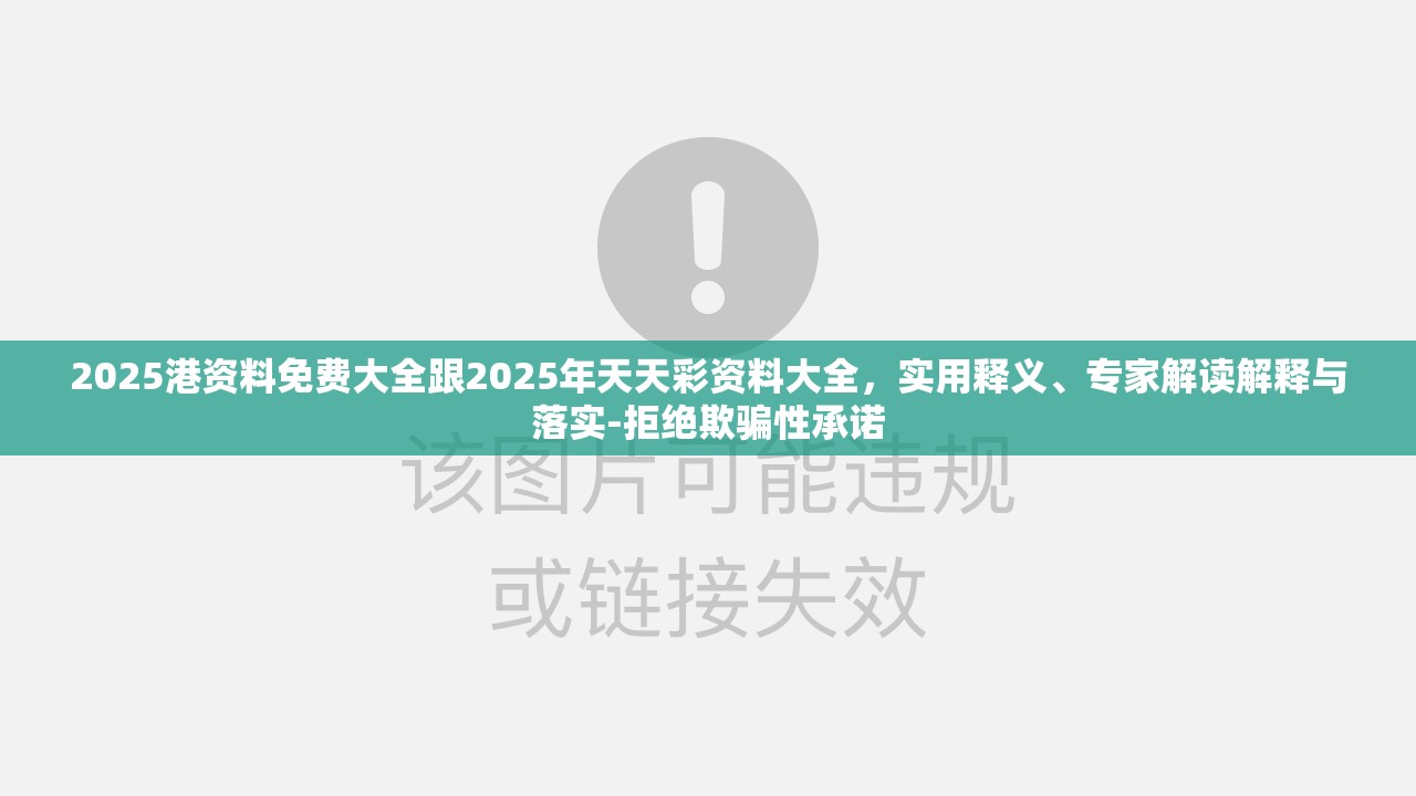 2025港资料免费大全跟2025年天天彩资料大全，实用释义、专家解读解释与落实-拒绝欺骗性承诺