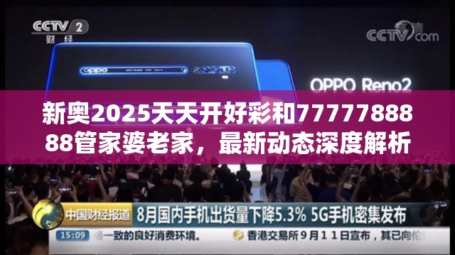 新奥2025天天开好彩和7777788888管家婆老家，最新动态深度解析与前瞻视频报道