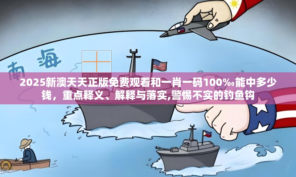 2025新澳天天正版免费观看和一肖一码100‰能中多少钱，重点释义、解释与落实,警惕不实的钓鱼钩