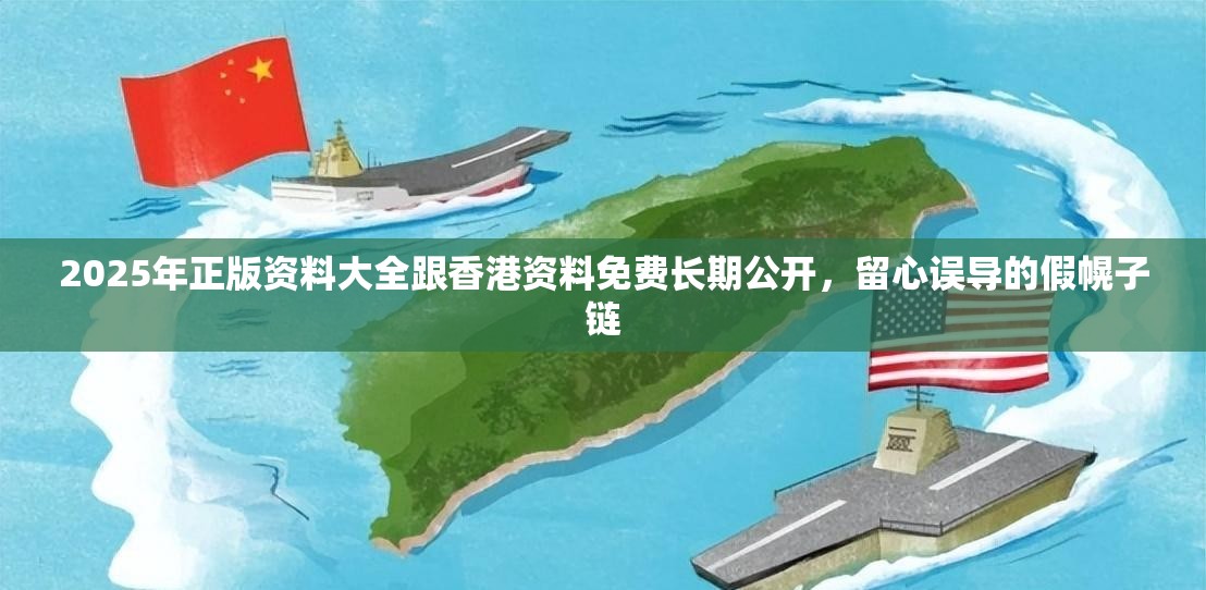 2025年正版资料大全跟香港资料免费长期公开，留心误导的假幌子链