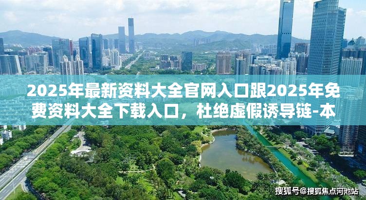 2025年最新资料大全官网入口跟2025年免费资料大全下载入口，杜绝虚假诱导链-本质释义、专家解析解释与落实