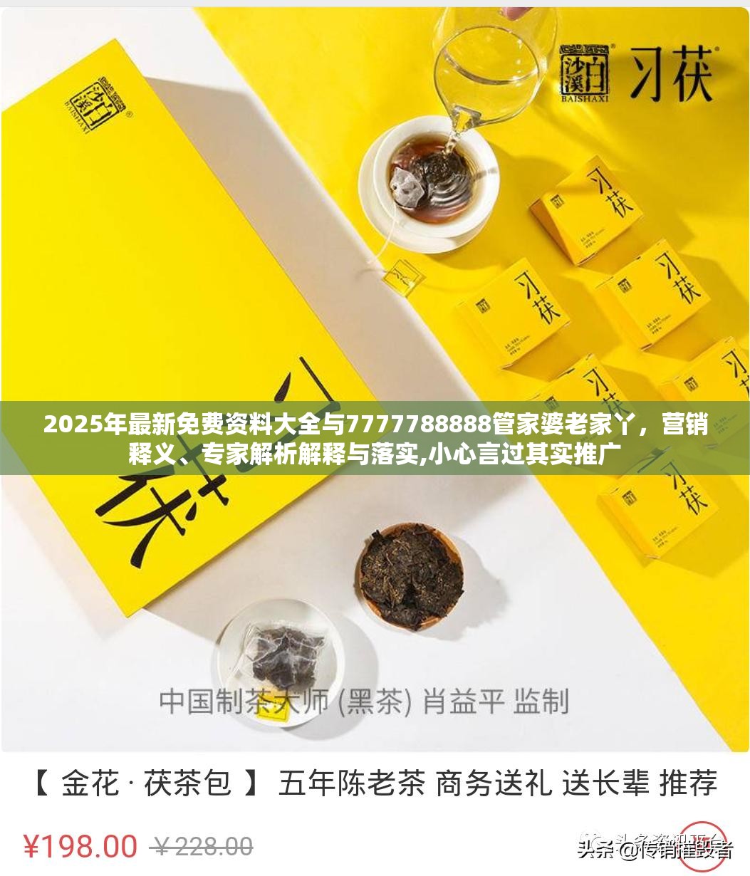 2025年最新免费资料大全与7777788888管家婆老家丫，营销释义、专家解析解释与落实,小心言过其实推广