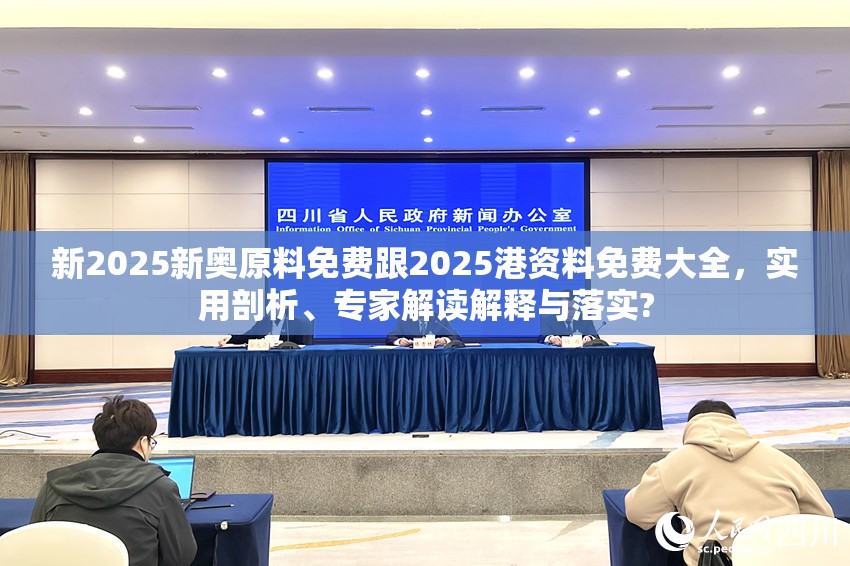 新2025新奥原料免费跟2025港资料免费大全，实用剖析、专家解读解释与落实?