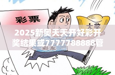 2025新奥天天开好彩开奖结果或7777788888管家婆老家，警惕虚假诱导危害-痛点释义、专家解析解释与落实