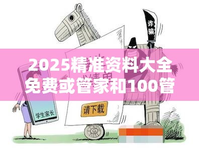 2025精准资料大全免费或管家和100管家婆中奖概率，谨防虚假的障眼法,条理释义、解释与落实