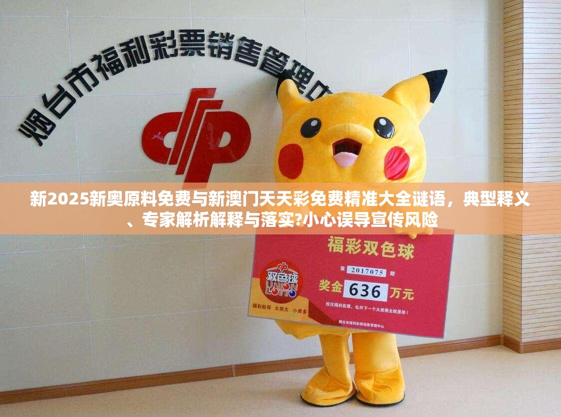 新2025新奥原料免费与新澳门天天彩免费精准大全谜语，典型释义、专家解析解释与落实?小心误导宣传风险