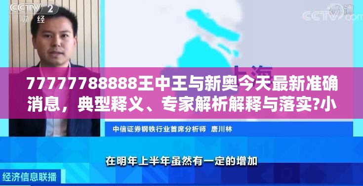 77777788888王中王与新奥今天最新准确消息，典型释义、专家解析解释与落实?小心误导宣传风险