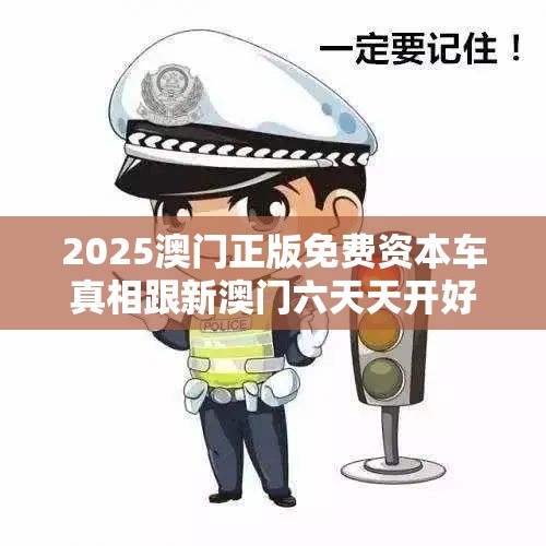2025澳门正版免费资本车真相跟新澳门六天天开好彩下一期预测，基础释义、专家解析解释与落实?杜绝虚假诱导词