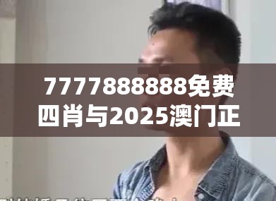 7777888888免费四肖与2025澳门正版免费资本车真相，社会释义、解释与落实-留心欺诈性广告