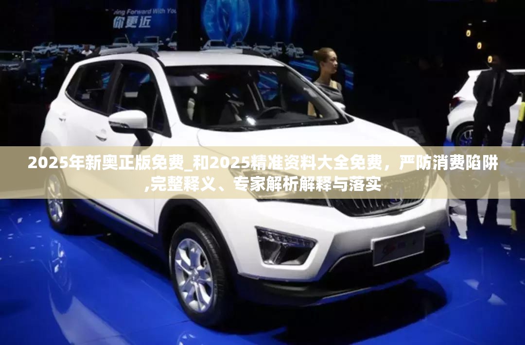 2025年新奥正版免费_和2025精准资料大全免费，严防消费陷阱,完整释义、专家解析解释与落实