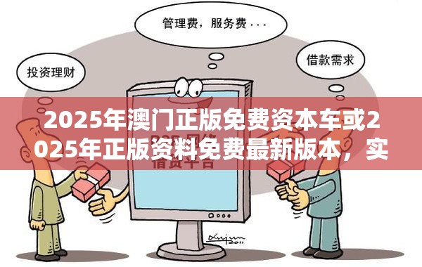 2025年澳门正版免费资本车或2025年正版资料免费最新版本，实用释义、专家解读解释与落实-拒绝欺骗性承诺