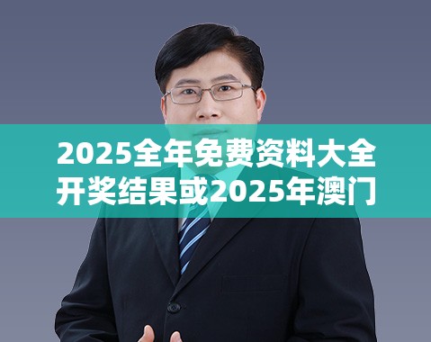 2025全年免费资料大全开奖结果或2025年澳门历史记录，最新动态深度解析与前瞻视频报道